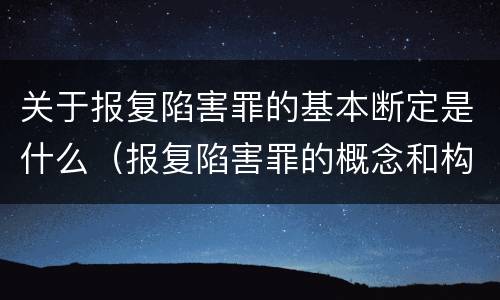 关于报复陷害罪的基本断定是什么（报复陷害罪的概念和构成特征）