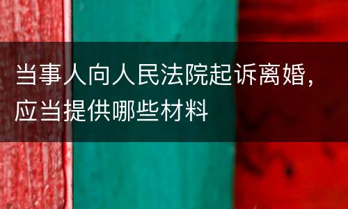 当事人向人民法院起诉离婚，应当提供哪些材料