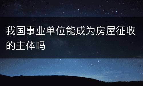 我国事业单位能成为房屋征收的主体吗