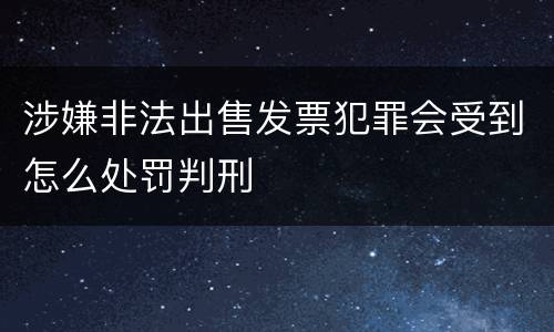 涉嫌非法出售发票犯罪会受到怎么处罚判刑