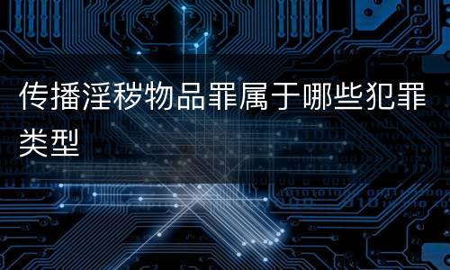 传播淫秽物品罪属于哪些犯罪类型