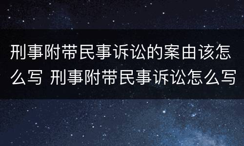 刑事附带民事诉讼的案由该怎么写 刑事附带民事诉讼怎么写?