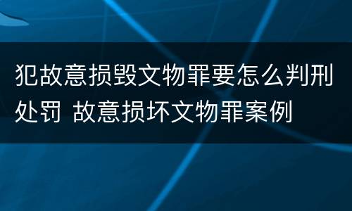 犯故意损毁文物罪要怎么判刑处罚 故意损坏文物罪案例
