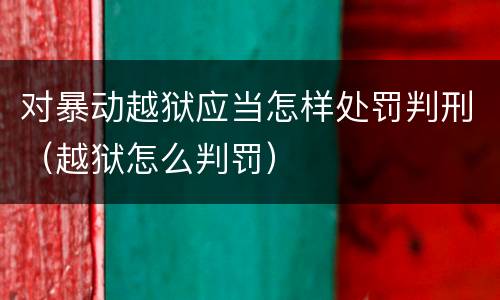 对暴动越狱应当怎样处罚判刑（越狱怎么判罚）