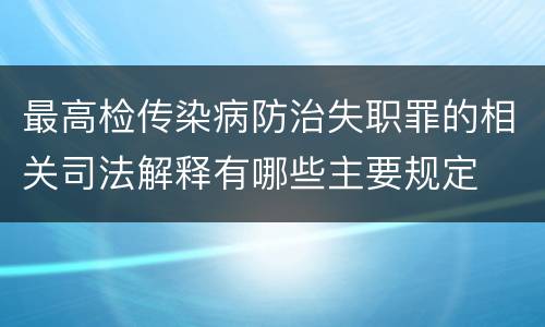 最高检传染病防治失职罪的相关司法解释有哪些主要规定