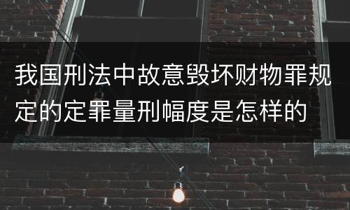 我国刑法中故意毁坏财物罪规定的定罪量刑幅度是怎样的