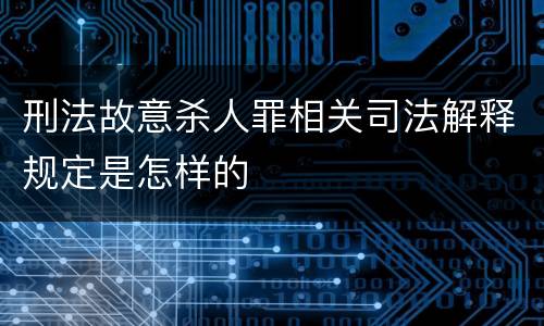 刑法故意杀人罪相关司法解释规定是怎样的