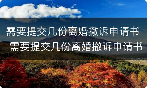 需要提交几份离婚撤诉申请书 需要提交几份离婚撤诉申请书怎么写