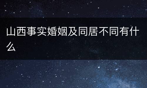 山西事实婚姻及同居不同有什么