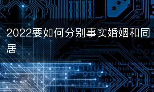 2022要如何分别事实婚姻和同居