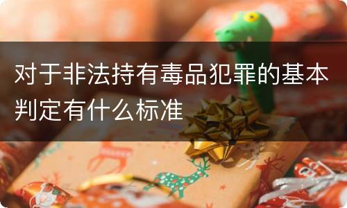 对于非法持有毒品犯罪的基本判定有什么标准