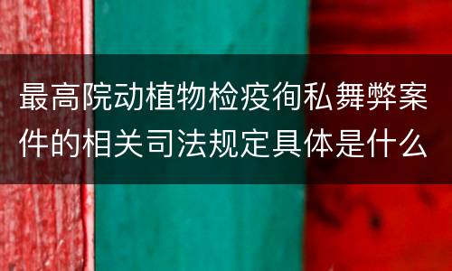 最高院动植物检疫徇私舞弊案件的相关司法规定具体是什么重要内容