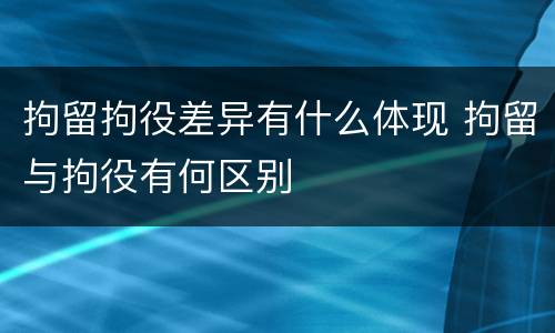 拘留拘役差异有什么体现 拘留与拘役有何区别