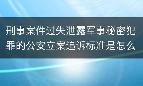 刑事案件过失泄露军事秘密犯罪的公安立案追诉标准是怎么样规定