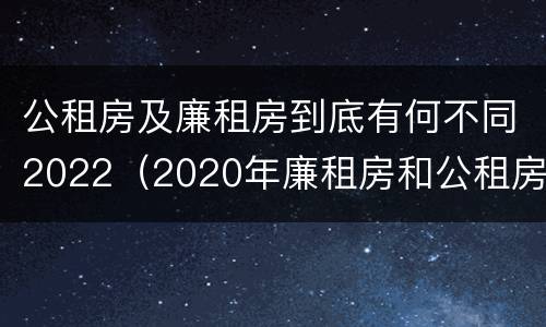 公租房及廉租房到底有何不同2022（2020年廉租房和公租房的区别）