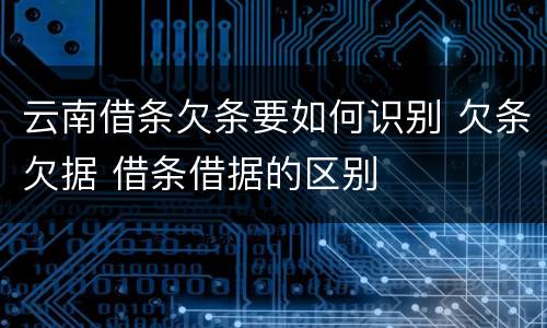 云南借条欠条要如何识别 欠条欠据 借条借据的区别