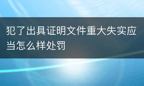 犯了出具证明文件重大失实应当怎么样处罚