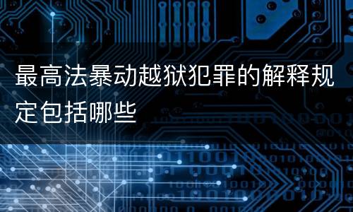 最高法暴动越狱犯罪的解释规定包括哪些