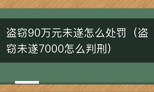盗窃90万元未遂怎么处罚（盗窃未遂7000怎么判刑）