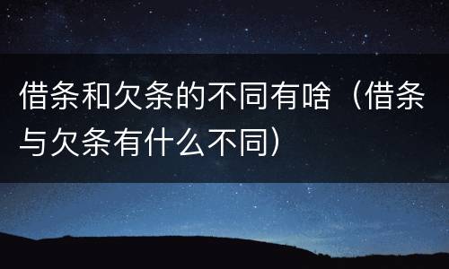 借条和欠条的不同有啥（借条与欠条有什么不同）