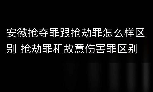 安徽抢夺罪跟抢劫罪怎么样区别 抢劫罪和故意伤害罪区别