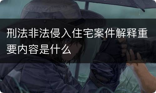 刑法非法侵入住宅案件解释重要内容是什么