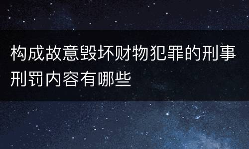 构成故意毁坏财物犯罪的刑事刑罚内容有哪些