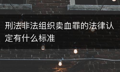 刑法非法组织卖血罪的法律认定有什么标准