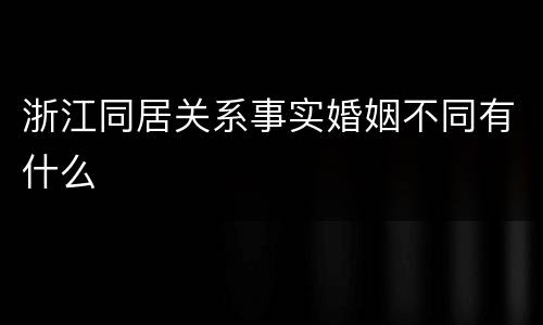 浙江同居关系事实婚姻不同有什么
