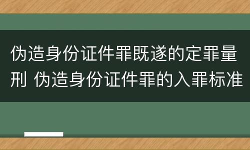 伪造身份证件罪既遂的定罪量刑 伪造身份证件罪的入罪标准