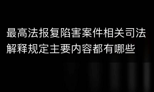 最高法报复陷害案件相关司法解释规定主要内容都有哪些