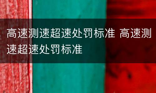 高速测速超速处罚标准 高速测速超速处罚标准