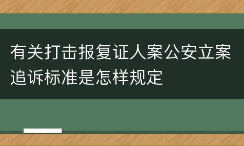 有关打击报复证人案公安立案追诉标准是怎样规定
