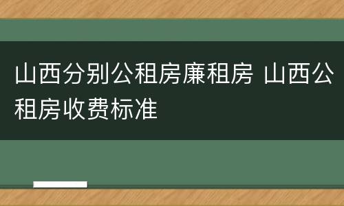 山西分别公租房廉租房 山西公租房收费标准
