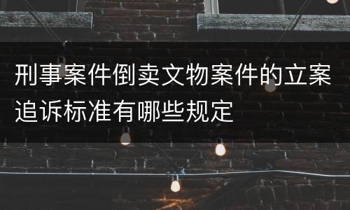 刑事案件倒卖文物案件的立案追诉标准有哪些规定