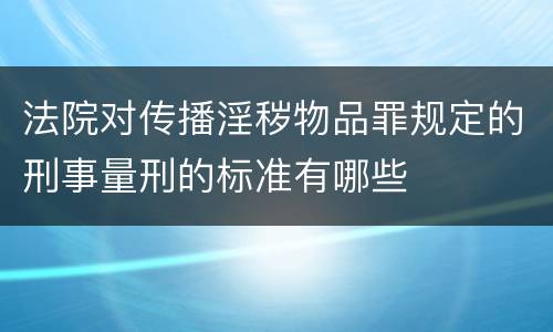 法院对传播淫秽物品罪规定的刑事量刑的标准有哪些