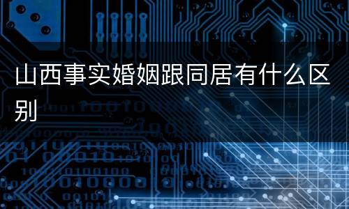 山西事实婚姻跟同居有什么区别