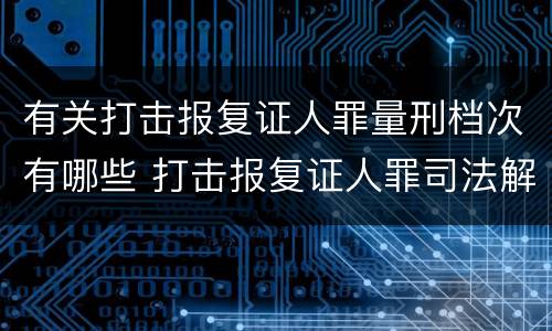有关打击报复证人罪量刑档次有哪些 打击报复证人罪司法解释