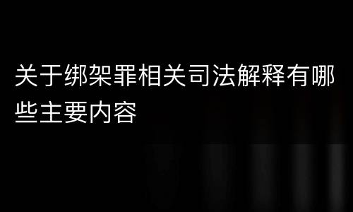 关于绑架罪相关司法解释有哪些主要内容