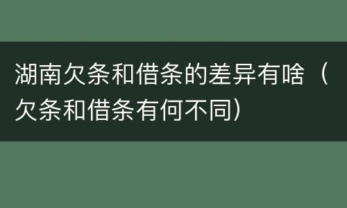 湖南欠条和借条的差异有啥（欠条和借条有何不同）