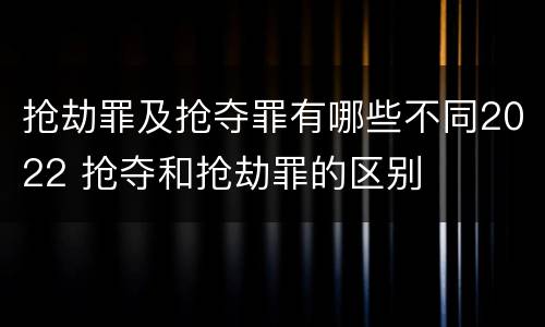 抢劫罪及抢夺罪有哪些不同2022 抢夺和抢劫罪的区别