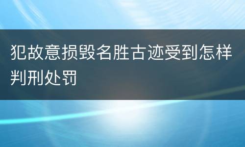 犯故意损毁名胜古迹受到怎样判刑处罚