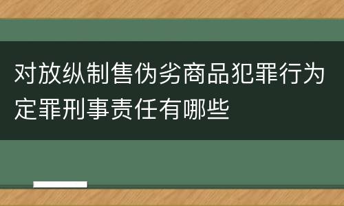 对放纵制售伪劣商品犯罪行为定罪刑事责任有哪些