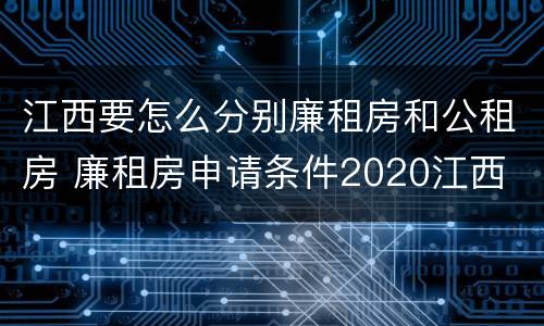 江西要怎么分别廉租房和公租房 廉租房申请条件2020江西