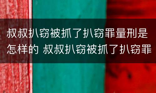 叔叔扒窃被抓了扒窃罪量刑是怎样的 叔叔扒窃被抓了扒窃罪量刑是怎样的呢