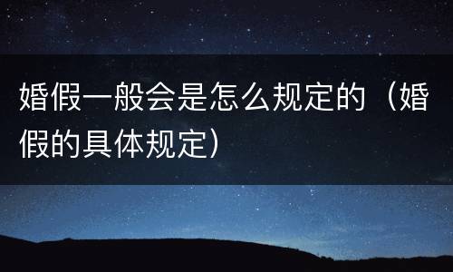 婚假一般会是怎么规定的（婚假的具体规定）
