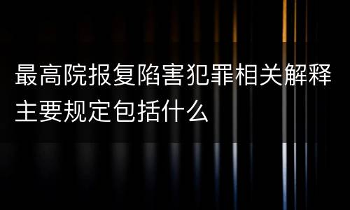 最高院报复陷害犯罪相关解释主要规定包括什么