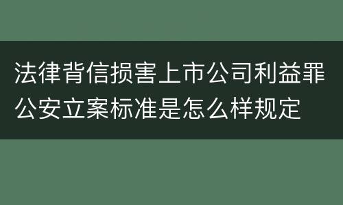 法律背信损害上市公司利益罪公安立案标准是怎么样规定
