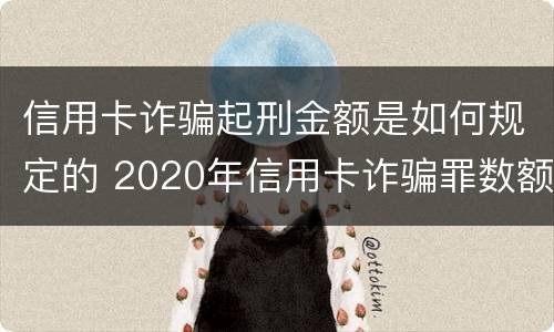 信用卡诈骗起刑金额是如何规定的 2020年信用卡诈骗罪数额标准