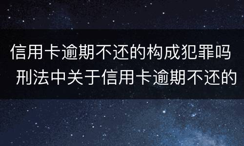 信用卡逾期不还的构成犯罪吗 刑法中关于信用卡逾期不还的规定